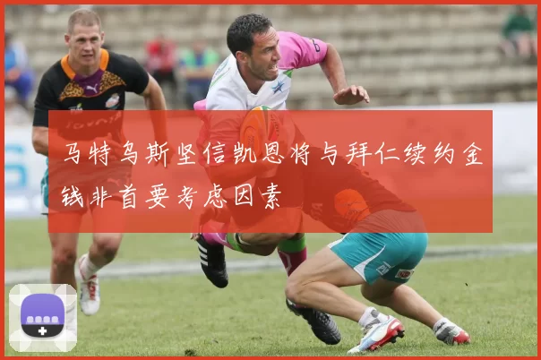 马特乌斯坚信凯恩将与拜仁续约金钱非首要考虑因素