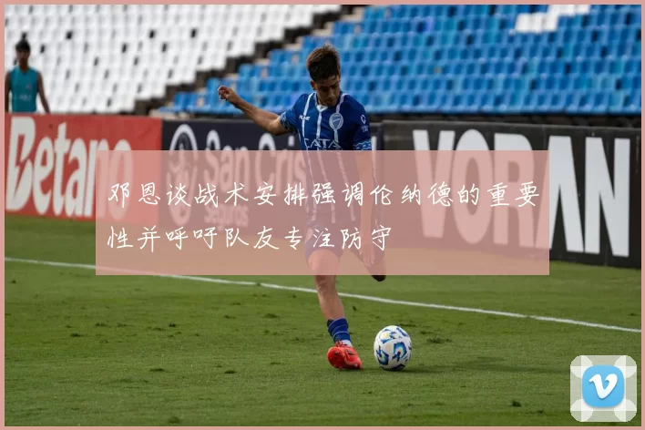 邓恩谈战术安排强调伦纳德的重要性并呼吁队友专注防守