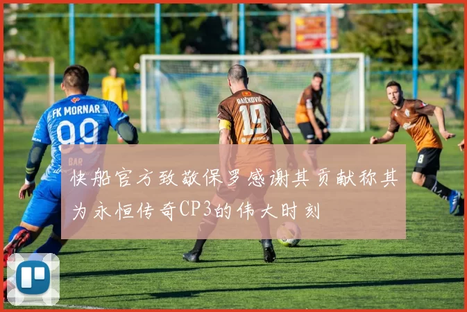 快船官方致敬保罗感谢其贡献称其为永恒传奇CP3的伟大时刻