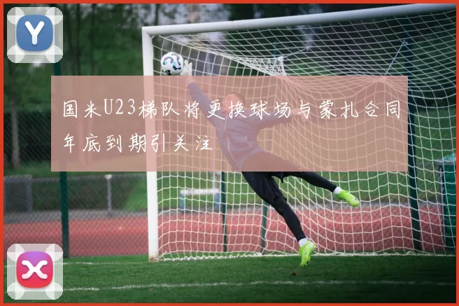 国米U23梯队将更换球场与蒙扎合同年底到期引关注