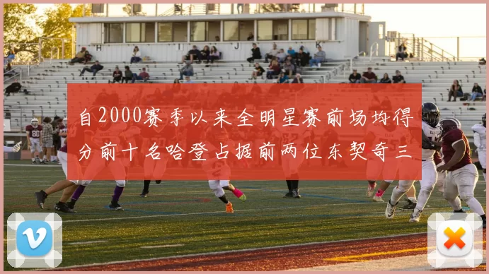 自2000赛季以来全明星赛前场均得分前十名哈登占据前两位东契奇三次上榜