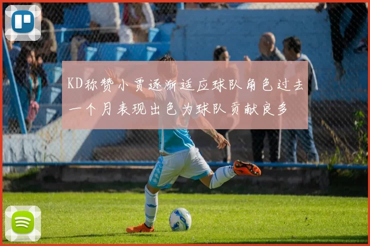 KD称赞小贾逐渐适应球队角色过去一个月表现出色为球队贡献良多