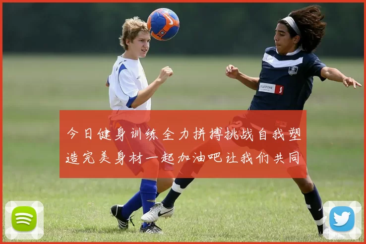 今日健身训练全力拼搏挑战自我塑造完美身材一起加油吧让我们共同进步