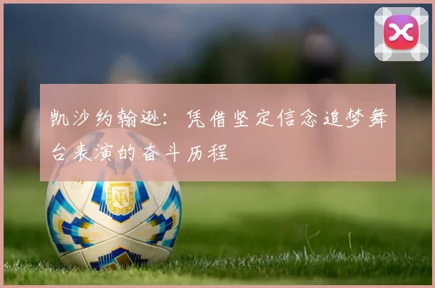 凯沙约翰逊：凭借坚定信念追梦舞台表演的奋斗历程