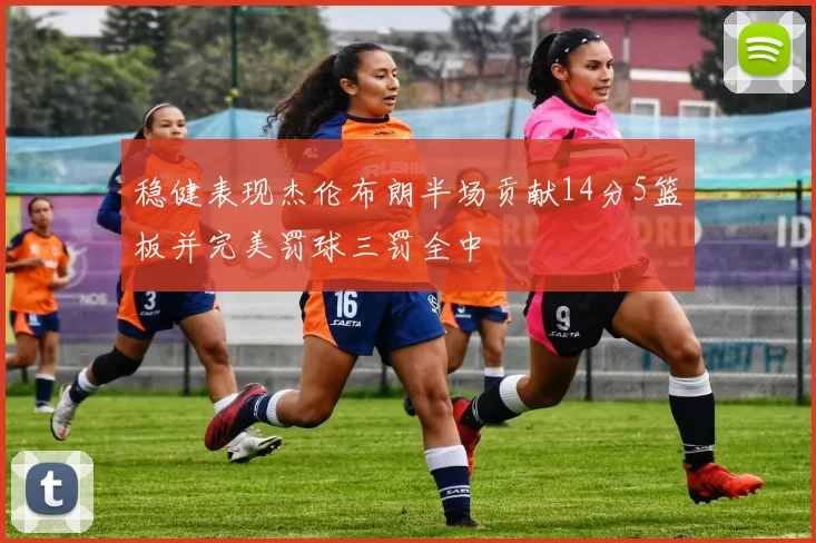 稳健表现杰伦布朗半场贡献14分5篮板并完美罚球三罚全中