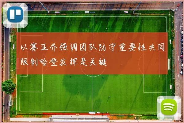 以赛亚乔强调团队防守重要性共同限制哈登发挥是关键