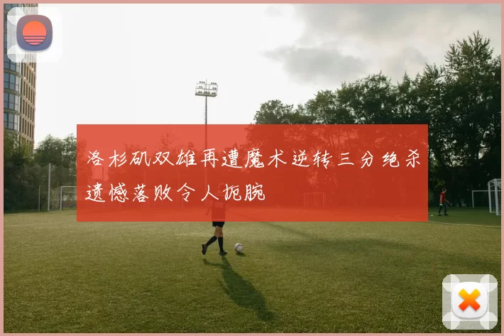 洛杉矶双雄再遭魔术逆转三分绝杀遗憾落败令人扼腕
