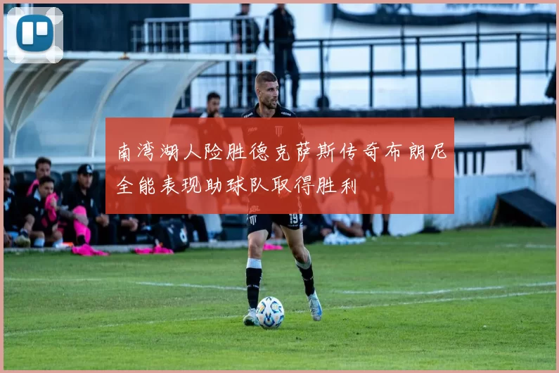 南湾湖人险胜德克萨斯传奇布朗尼全能表现助球队取得胜利