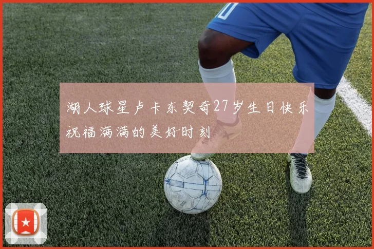 湖人球星卢卡东契奇27岁生日快乐祝福满满的美好时刻