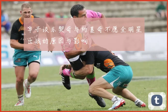华子谈东契奇与约基奇不愿全明星出战的原因与影响