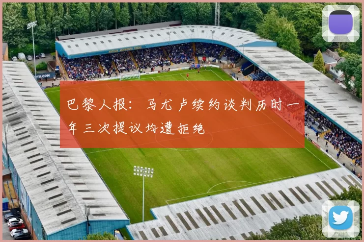 巴黎人报：马尤卢续约谈判历时一年三次提议均遭拒绝